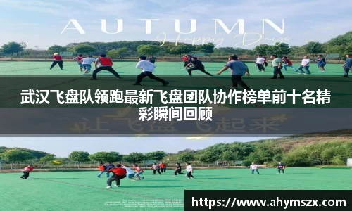 武汉飞盘队领跑最新飞盘团队协作榜单前十名精彩瞬间回顾