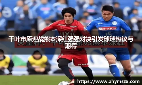 千叶市原迎战熊本深红强强对决引发球迷热议与期待