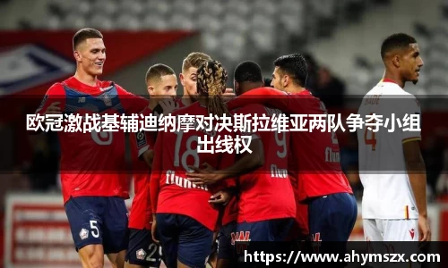 欧冠激战基辅迪纳摩对决斯拉维亚两队争夺小组出线权