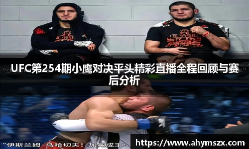 UFC第254期小鹰对决平头精彩直播全程回顾与赛后分析